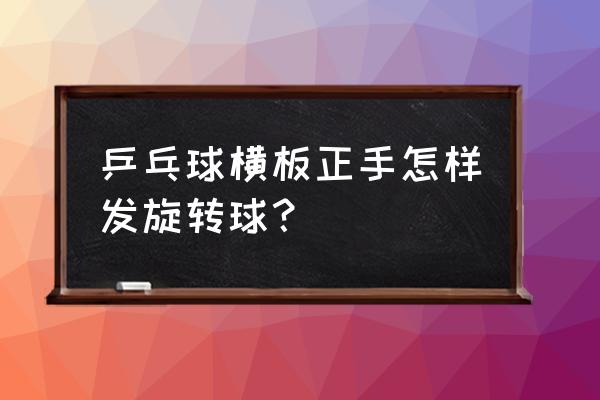 乒乓球怎么发旋转球适合小学生 乒乓球横板正手怎样发旋转球？