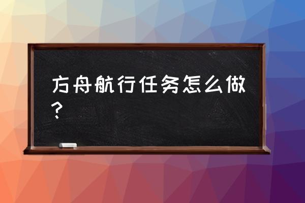 方舟大航海任务怎么完成 方舟航行任务怎么做？