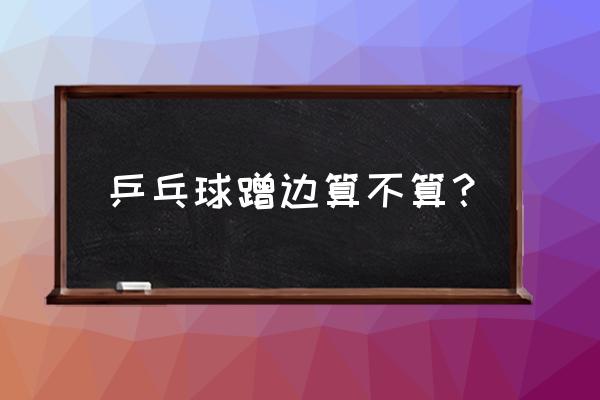 乒乓球比赛发球落点有规定吗 乒乓球蹭边算不算？