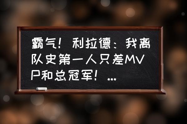 掘金打法优缺点 霸气！利拉德：我离队史第一人只差MVP和总冠军！他在生涯内能获得这两个荣誉吗？